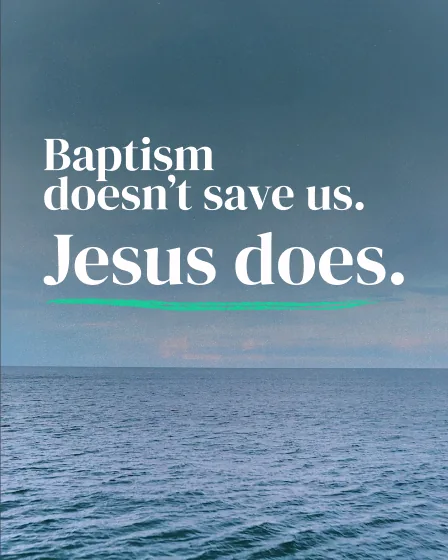 Baptism doesn’t save us. Jesus does.