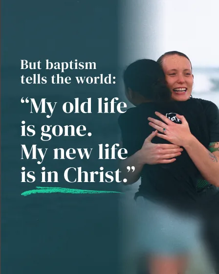 But baptism tells the world: My old life is gone. My new life is in Christ.